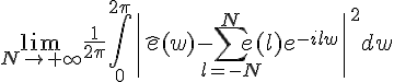 \Large{\lim_{N\to +\infty} \frac{1}{2\pi}\Bigint_{0}^{2\pi}\|\hat{e}(w)-\Bigsum_{l=-N}^{N}e(l)e^{-ilw}\|^{2}dw}